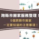 跨縣市搬家費用、服務一次看！5個跨縣市搬家一定要知道的注意事項！