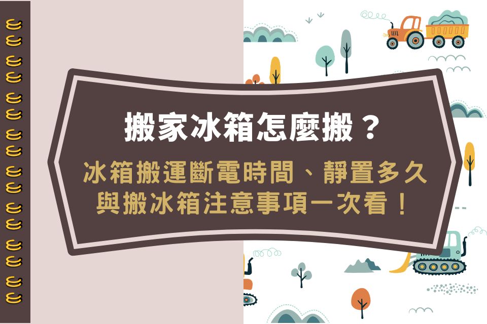 搬家冰箱怎麼搬?冰箱搬運斷電時間、靜置多久與搬冰箱注意事項一次看!